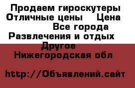 Продаем гироскутеры!Отличные цены! › Цена ­ 4 900 - Все города Развлечения и отдых » Другое   . Нижегородская обл.